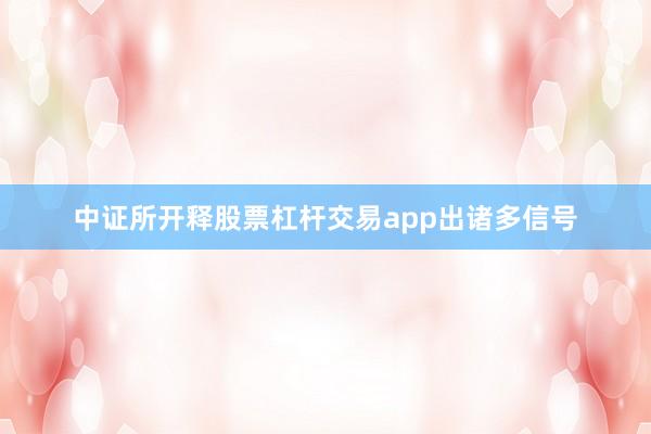 中证所开释股票杠杆交易app出诸多信号