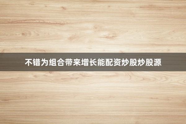 不错为组合带来增长能配资炒股炒股源