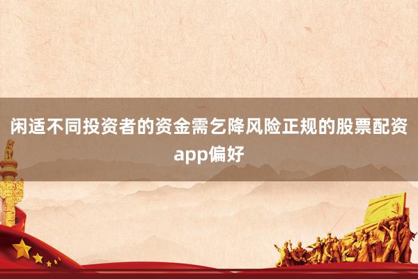 闲适不同投资者的资金需乞降风险正规的股票配资app偏好