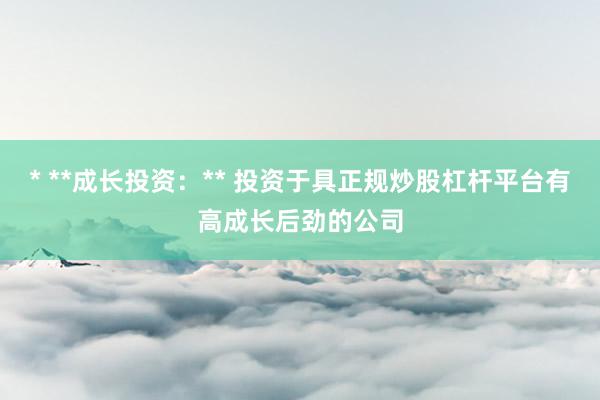 * **成长投资：** 投资于具正规炒股杠杆平台有高成长后劲的公司