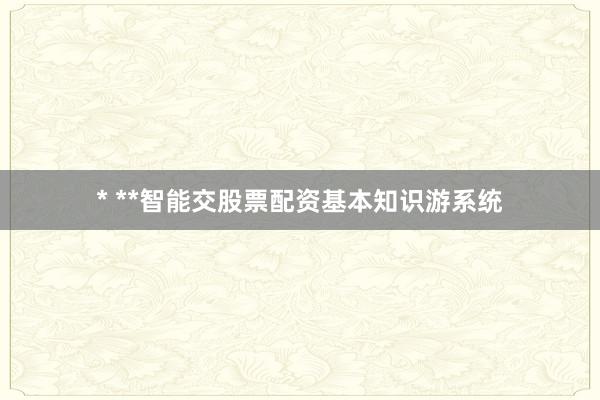 * **智能交股票配资基本知识游系统