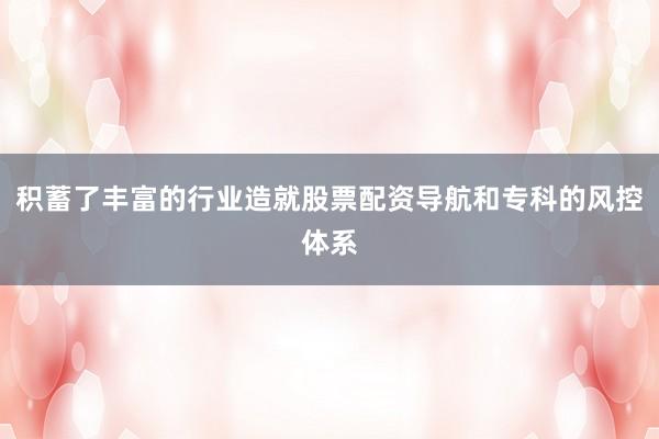 积蓄了丰富的行业造就股票配资导航和专科的风控体系