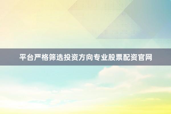 平台严格筛选投资方向专业股票配资官网