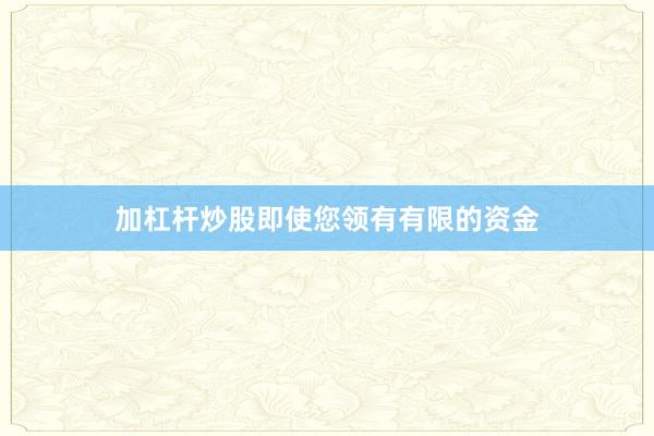 加杠杆炒股即使您领有有限的资金