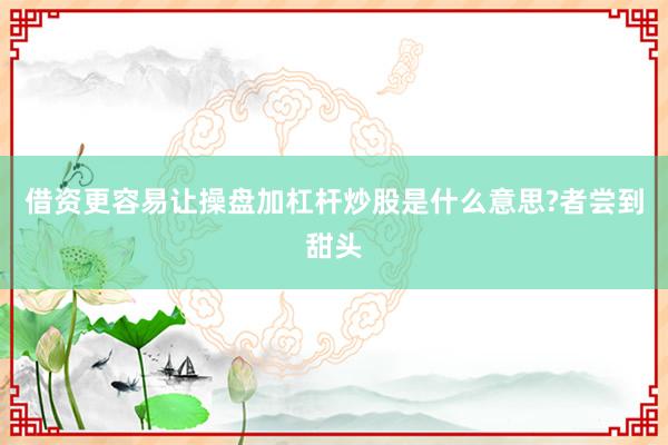借资更容易让操盘加杠杆炒股是什么意思?者尝到甜头