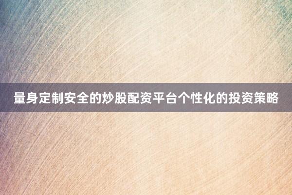 量身定制安全的炒股配资平台个性化的投资策略