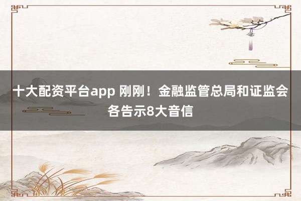 十大配资平台app 刚刚！金融监管总局和证监会各告示8大音信