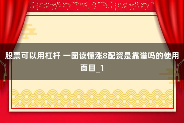 股票可以用杠杆 一图读懂涨8配资是靠谱吗的使用面目_1