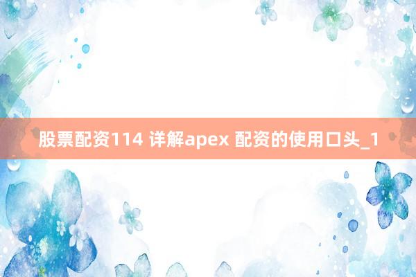 股票配资114 详解apex 配资的使用口头_1