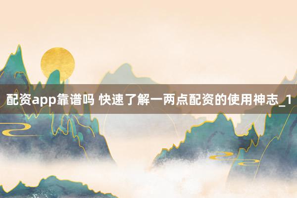 配资app靠谱吗 快速了解一两点配资的使用神志_1
