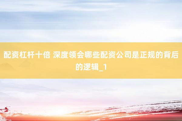 配资杠杆十倍 深度领会哪些配资公司是正规的背后的逻辑_1